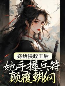 嫁给摄政王后，她手握兵符颠覆朝纲小说完结了吗？在哪里可以免费读到？