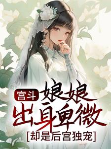 小说《宫斗：娘娘出身卑微，却是后宫独宠》在线章节阅读