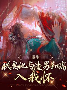 重生：朕要她与渣男和离，入我怀小说全文阅读需要付费吗？寻找免费资源