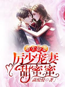 完结版《重生娇妻：厉少宠妻甜蜜蜜》在线免费阅读