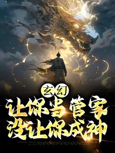 男女主人公张静玉小说玄幻：让你当管家，没让你成神章节免费阅读