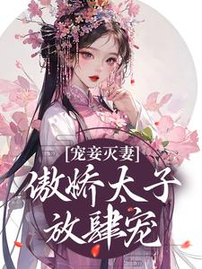 宠妾灭妻：傲娇太子放肆宠小说阅读，宠妾灭妻：傲娇太子放肆宠完结版
