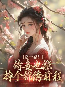 忍一忍！侍妾也能挣个锦绣前程小说全文哪里可以免费看？