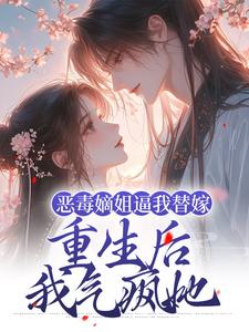 恶毒嫡姐逼我替嫁，重生后我气疯她姜南枝沈彻，恶毒嫡姐逼我替嫁，重生后我气疯她小说免费阅读