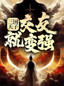 免费在线阅读三国天子，交友就变强小说的正规网站有哪些？
