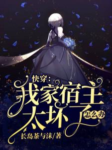 快穿：我家宿主太坏了怎么办小说，快穿：我家宿主太坏了怎么办南尘月系统