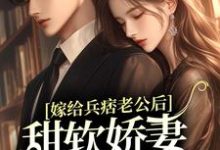 寻找能够免费阅读嫁给兵痞老公后，甜软娇妻人设崩了小说的平台-水墨文学
