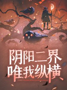 阴阳二界唯我纵横小说有没有完整的免费版本在线阅读？