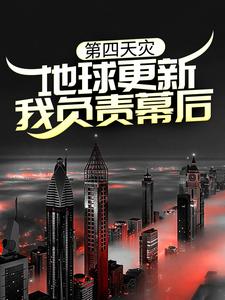 第四天灾：地球更新，我负责幕后？最新章节，第四天灾：地球更新，我负责幕后？章节在线阅读