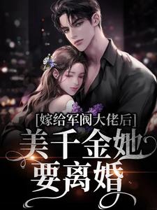 嫁给军阀大佬后，美千金她要离婚小说，嫁给军阀大佬后，美千金她要离婚最新章节