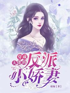 穿成大佬的反派小娇妻小说有没有完结版在线？
