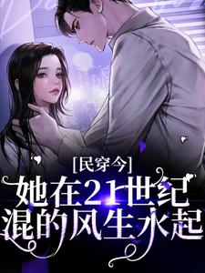 已完结小说《民穿今：她在21世纪混的风生水起》在线章节阅读
