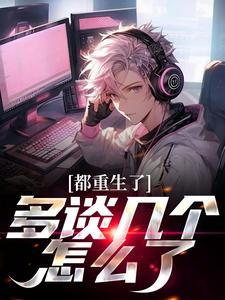 都重生了，多谈几个怎么了龙强小说免费阅读