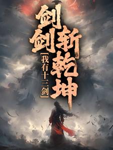 《我有十三剑，剑剑斩乾坤》小说章节在线试读，《我有十三剑，剑剑斩乾坤》最新章节目录