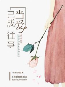 当爱已成往事这本小说完结了吗？免费查看最新章节