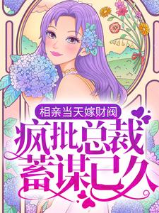 完结版《相亲当天嫁财阀，疯批总裁蓄谋已久》章节目录在线阅读