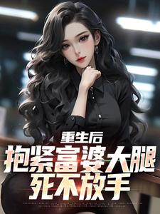 重生后，抱紧富婆大腿死不放手小说最新章节在哪里可以读到？