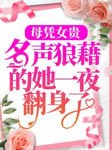 母凭女贵，名声狼藉的她一夜翻身了免费阅读，母凭女贵，名声狼藉的她一夜翻身了沈南音容祈