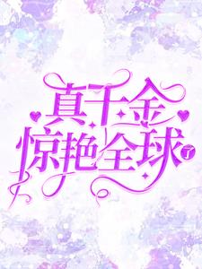 哪里能找到真千金惊艳全球了小说的最新更新和免费章节？