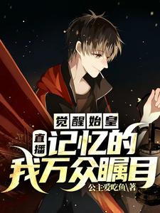 直播：觉醒始皇记忆的我万众瞩目小说的无弹窗阅读体验，寻找免费阅读网站