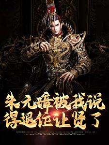 朱元璋被我说得退位让贤了这本小说完结了吗？免费查看最新章节