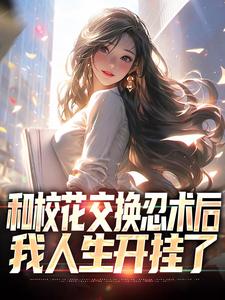 完整版的和校花交换忍术后，我人生开挂了小说在哪里可以免费读到？