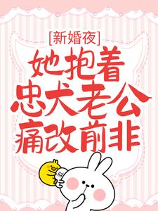 新婚夜，她抱着忠犬老公痛改前非小说完结版章节免费阅读