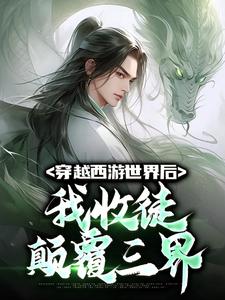 穿越西游世界后，我收徒颠覆三界小说，穿越西游世界后，我收徒颠覆三界最新章节