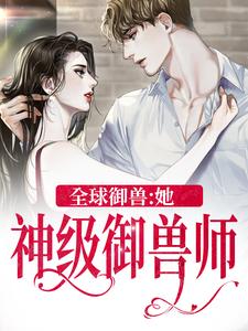 小说《全球御兽：她，神级御兽师》在线章节阅读
