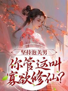 求推荐可以免费阅读坚持泡美男，你管这叫寡欲修仙？小说的网站