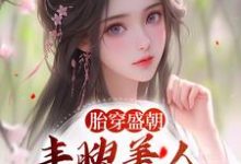 小说《胎穿盛朝,丰腴美人被独宠了》章节阅读-水墨文学