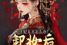 王妃太丑怎么办?卸妆后倾国倾城小说的免费电子版在哪里可以下载或阅读?-水墨文学