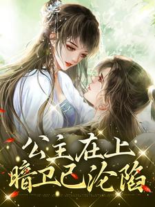 公主在上，暗卫已沦陷小说的最新章节在哪里更新？免费追踪阅读