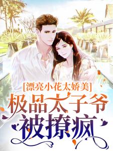 漂亮小花太娇美，极品太子爷被撩疯小说的所有章节都能在哪里免费读到？