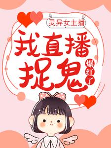 灵异女主播：我直播捉鬼爆红了最新章节，灵异女主播：我直播捉鬼爆红了章节在线阅读