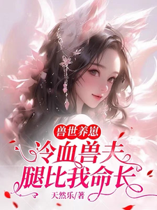 兽世养崽：冷血兽夫腿比我命长小说，兽世养崽：冷血兽夫腿比我命长免费阅读
