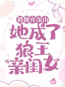 完结版《被抛弃深山，她成了狼王亲闺女》在线免费阅读