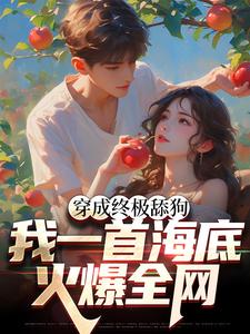 穿成终极舔狗，我一首海底火爆全网这本小说怎么样？免费在线阅读试试