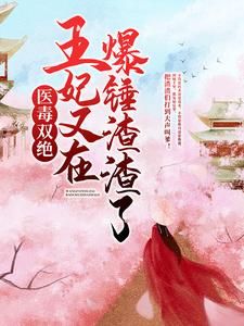 求医毒双绝：王妃又在爆锤渣渣了！小说的全文免费阅读链接