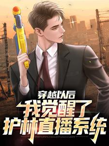 已完结小说《穿越以后：我觉醒了护林直播系统》章节在线阅读