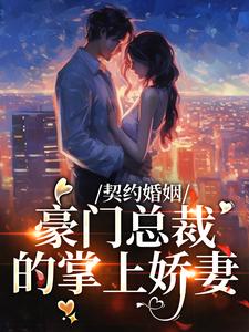 契约婚姻：豪门总裁的掌上娇妻小说，契约婚姻：豪门总裁的掌上娇妻最新章节