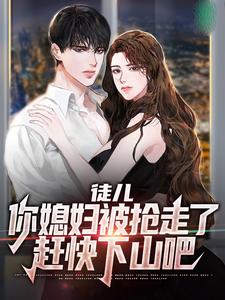 徒儿，你媳妇被抢走了，赶快下山吧李道风纪芙蓉，徒儿，你媳妇被抢走了，赶快下山吧小说免费阅读