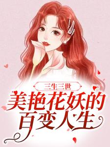 三生三世：美艳花妖的百变人生小说，三生三世：美艳花妖的百变人生最新章节