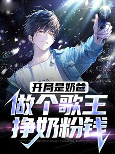 《开局是奶爸，做个歌王挣奶粉钱》全集免费在线阅读（林琰林景媱）