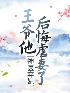 已完结小说《神医弃妃：王爷他后悔虐妻了》在线章节阅读
