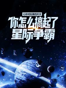 求让你对抗第四天灾，你怎么搞起了星际争霸？小说免费资源
