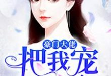 豪门大佬把我宠上天小说，豪门大佬把我宠上天落小易-水墨文学