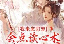 我未来团宠，会点读心术怎么了？小说的无弹窗阅读体验，寻找免费阅读网站-水墨文学