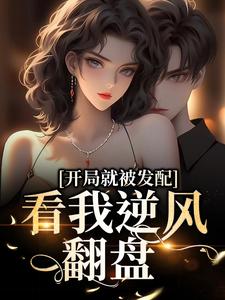 开局就被发配，看我逆风翻盘小说有没有完结版在线？