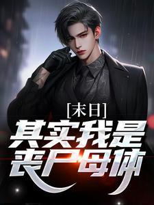 已完结小说《末日：其实我是丧尸母体》在线章节阅读